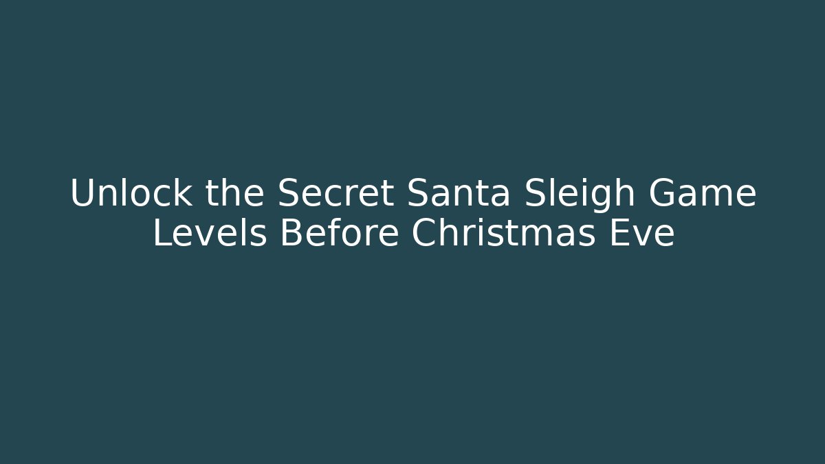 Unlock the Secret Santa Sleigh Game Levels Before Christmas Eve