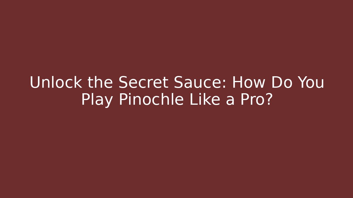 Unlock the Secret Sauce: How Do You Play Pinochle Like a Pro?
