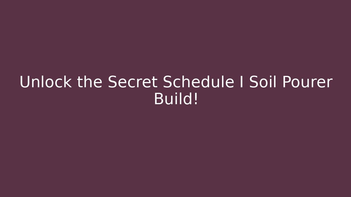 Unlock the Secret Schedule I Soil Pourer Build!