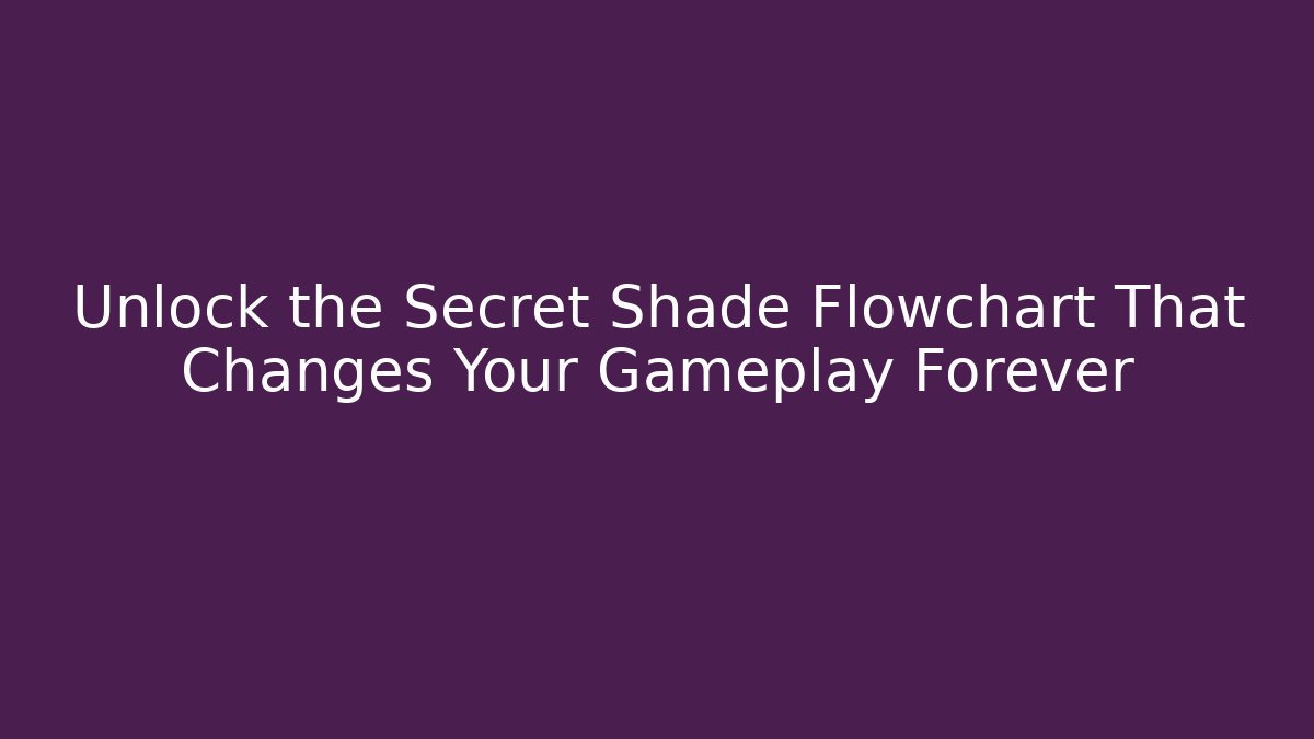 Unlock the Secret Shade Flowchart That Changes Your Gameplay Forever