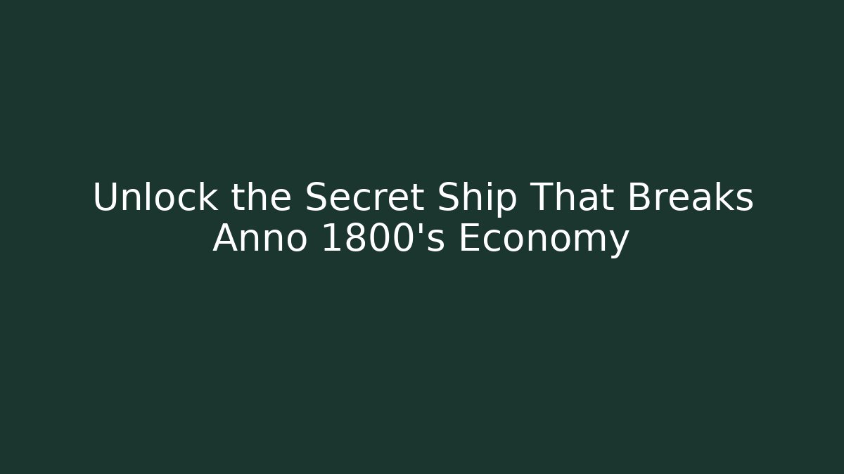 Unlock the Secret Ship That Breaks Anno 1800's Economy
