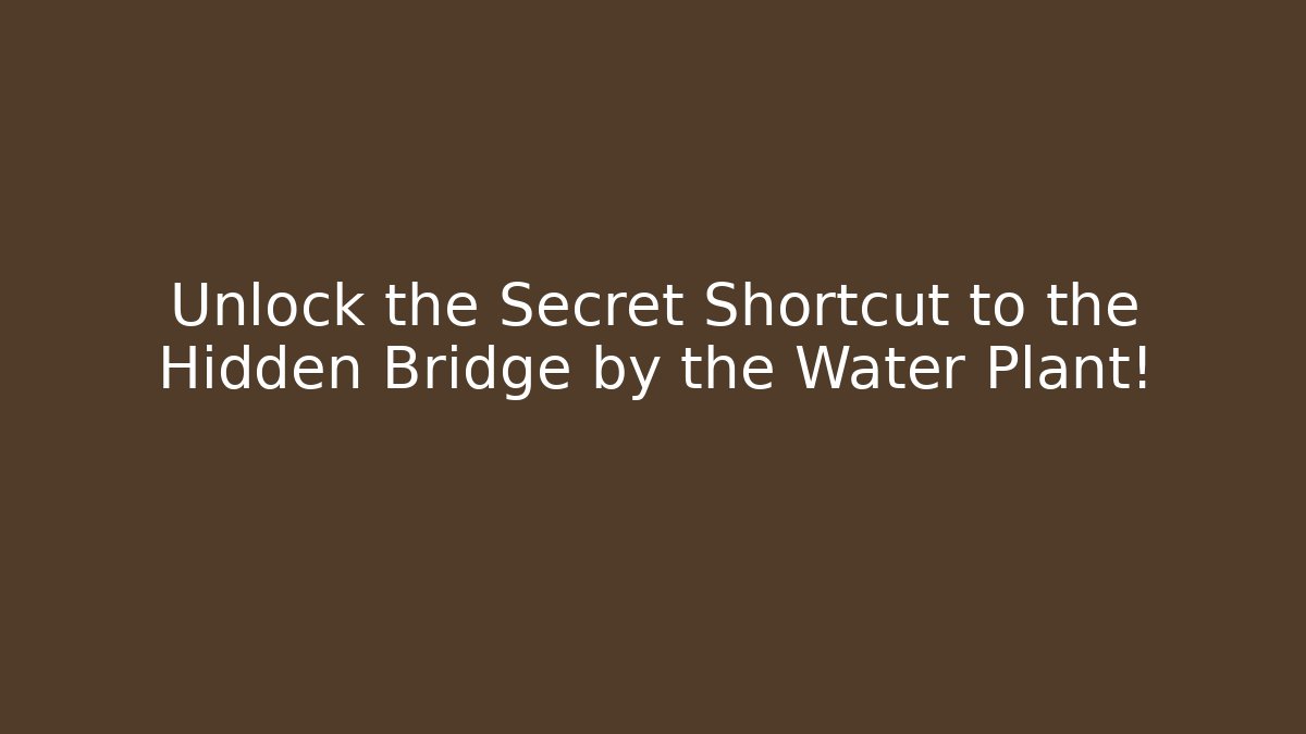 Unlock the Secret Shortcut to the Hidden Bridge by the Water Plant!