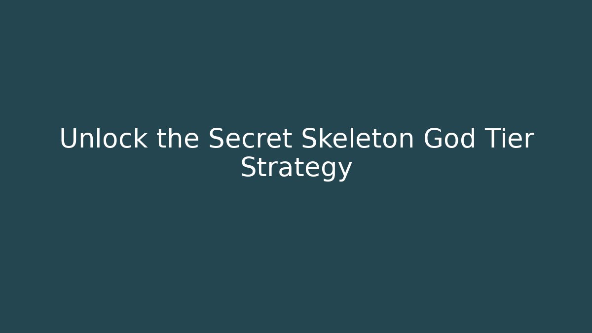 Unlock the Secret Skeleton God Tier Strategy