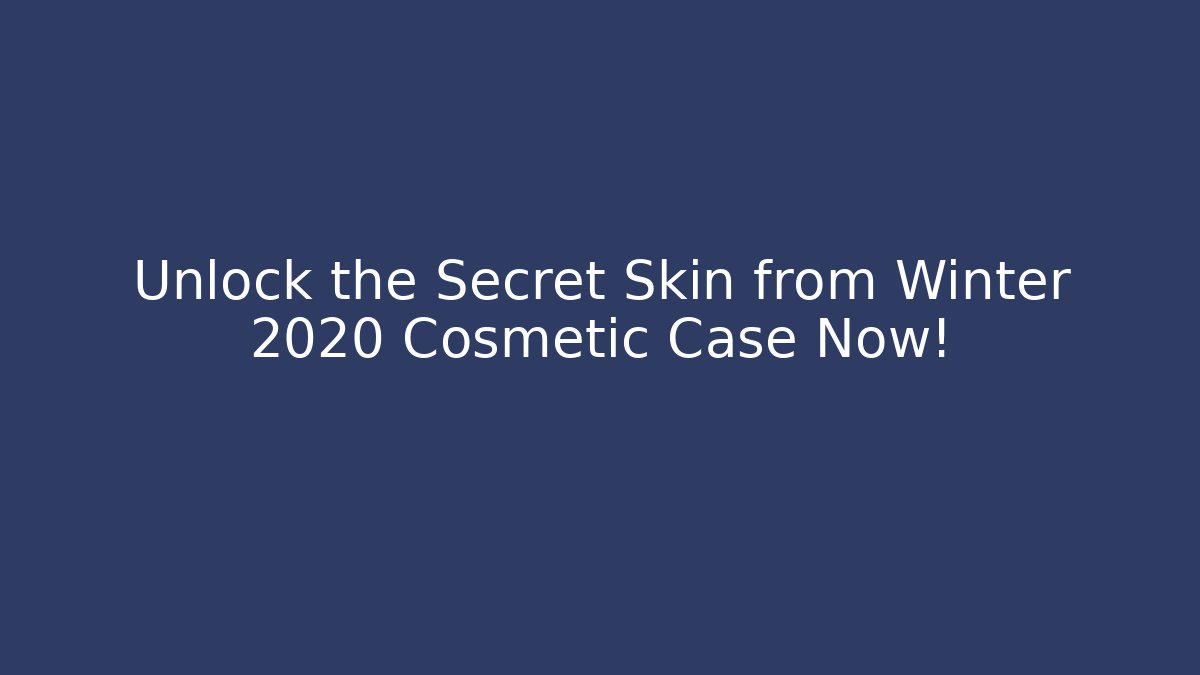 Unlock the Secret Skin from Winter 2020 Cosmetic Case Now!