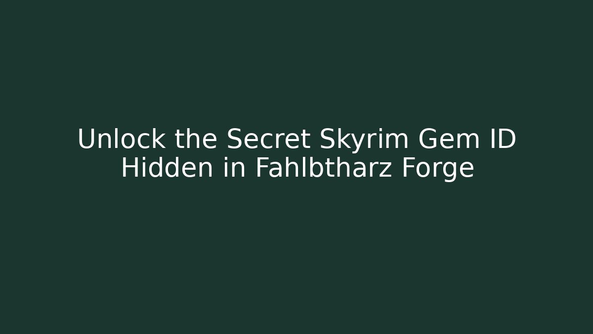 Unlock the Secret Skyrim Gem ID Hidden in Fahlbtharz Forge