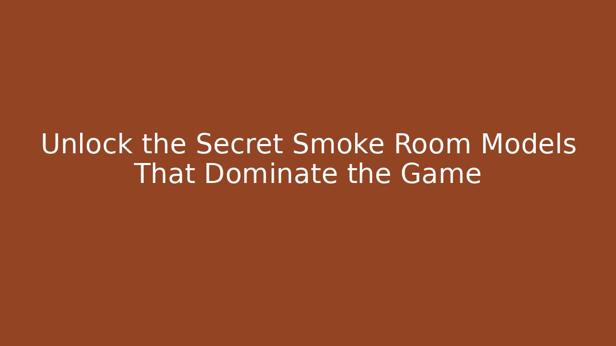 Unlock the Secret Smoke Room Models That Dominate the Game