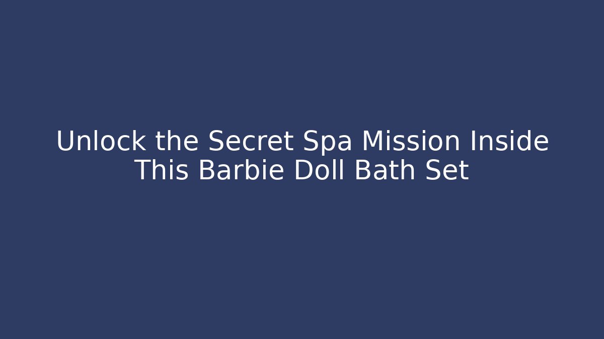 Unlock the Secret Spa Mission Inside This Barbie Doll Bath Set