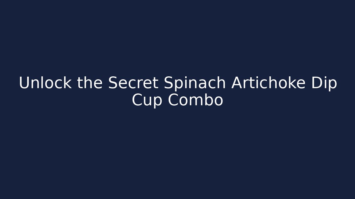 Unlock the Secret Spinach Artichoke Dip Cup Combo