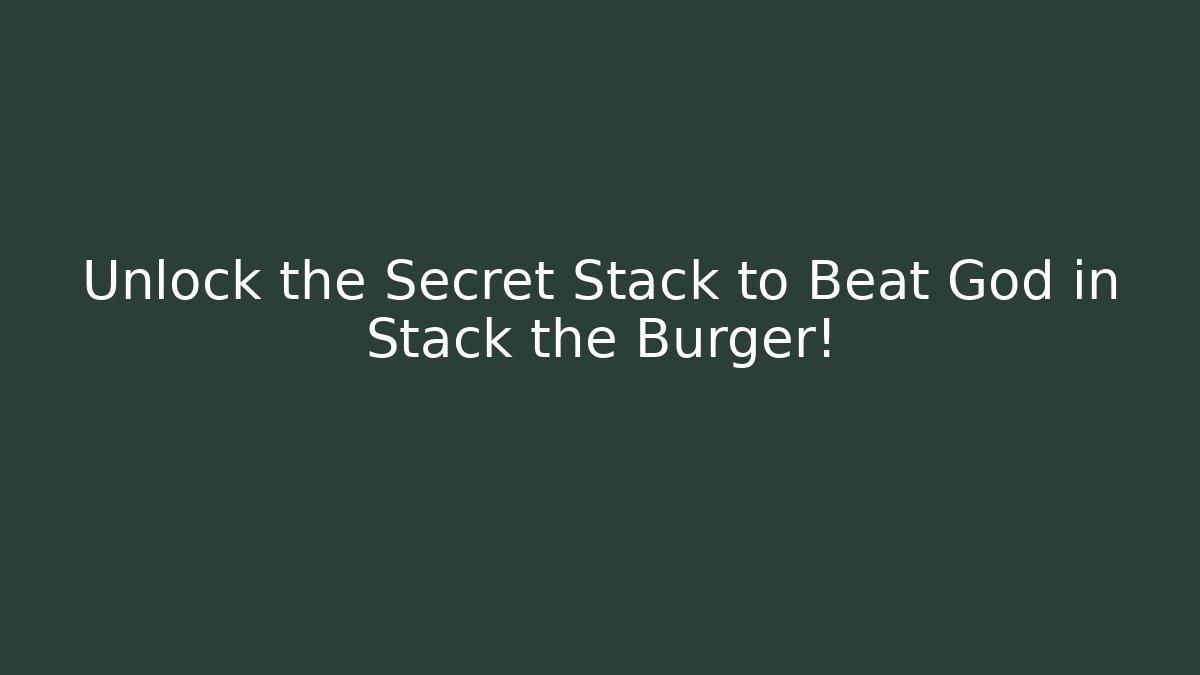 Unlock the Secret Stack to Beat God in Stack the Burger!