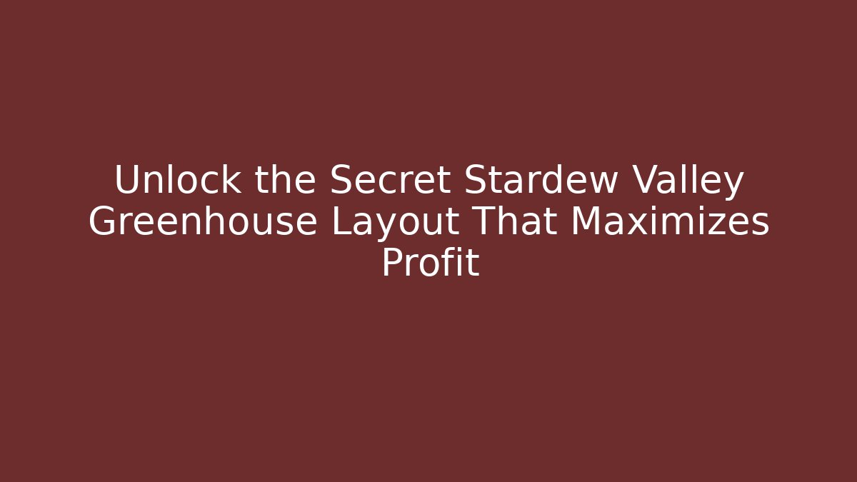 Unlock the Secret Stardew Valley Greenhouse Layout That Maximizes Profit