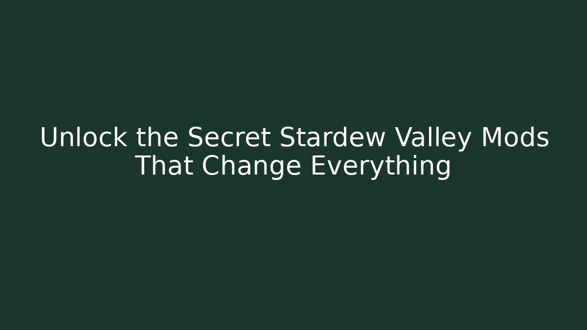 Unlock the Secret Stardew Valley Mods That Change Everything