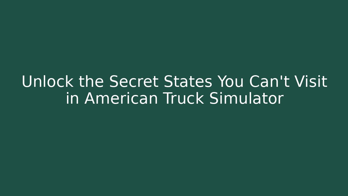 Unlock the Secret States You Can't Visit in American Truck Simulator
