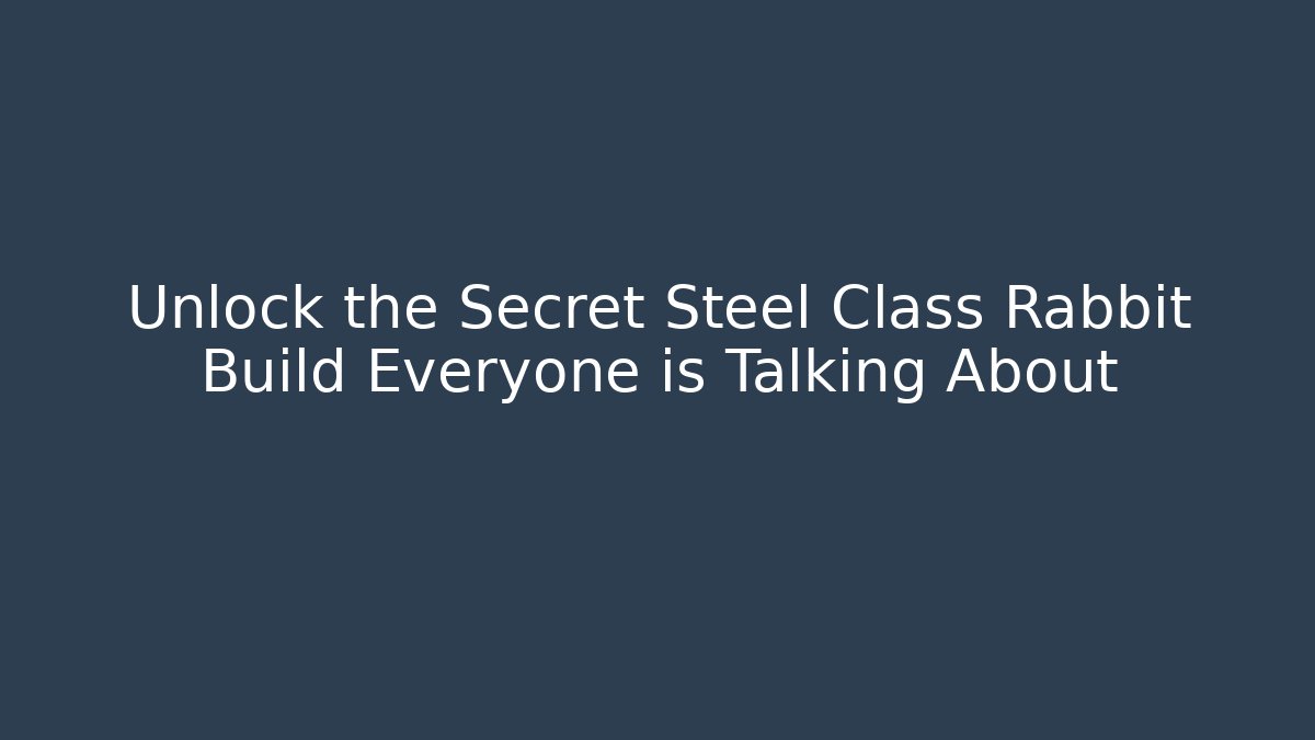 Unlock the Secret Steel Class Rabbit Build Everyone is Talking About
