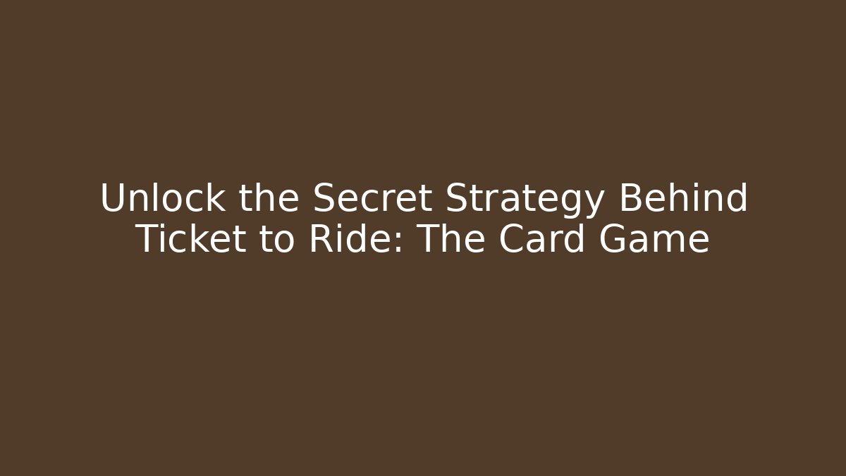 Unlock the Secret Strategy Behind Ticket to Ride: The Card Game