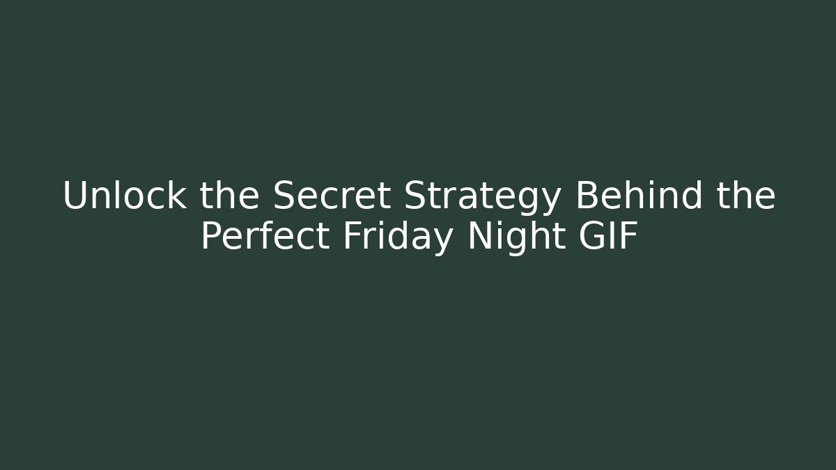 Unlock the Secret Strategy Behind the Perfect Friday Night GIF