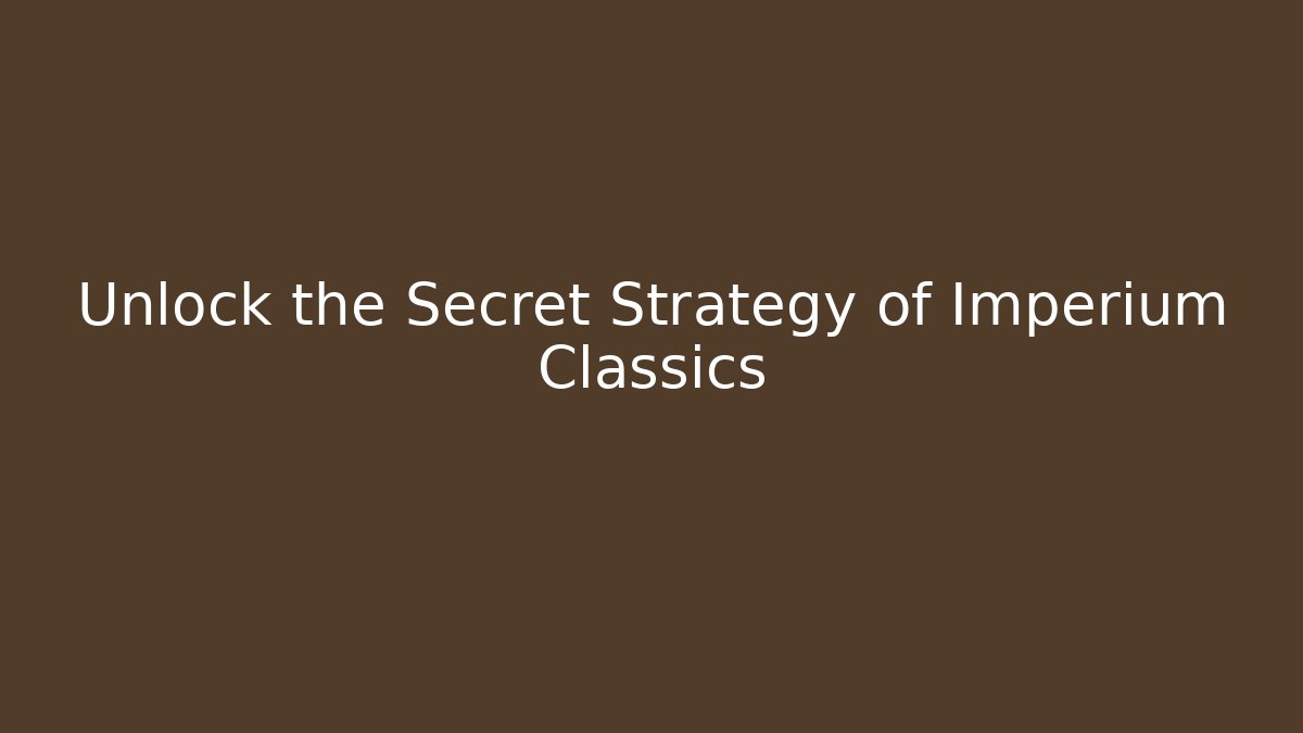 Unlock the Secret Strategy of Imperium Classics