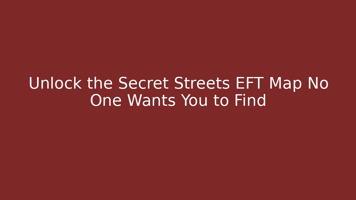 Unlock the Secret Streets EFT Map No One Wants You to Find