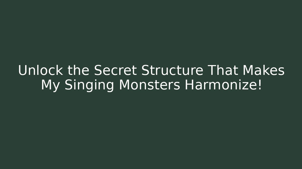 Unlock the Secret Structure That Makes My Singing Monsters Harmonize!