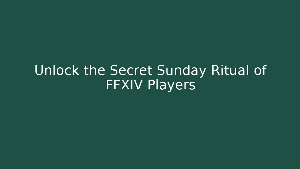 Unlock the Secret Sunday Ritual of FFXIV Players