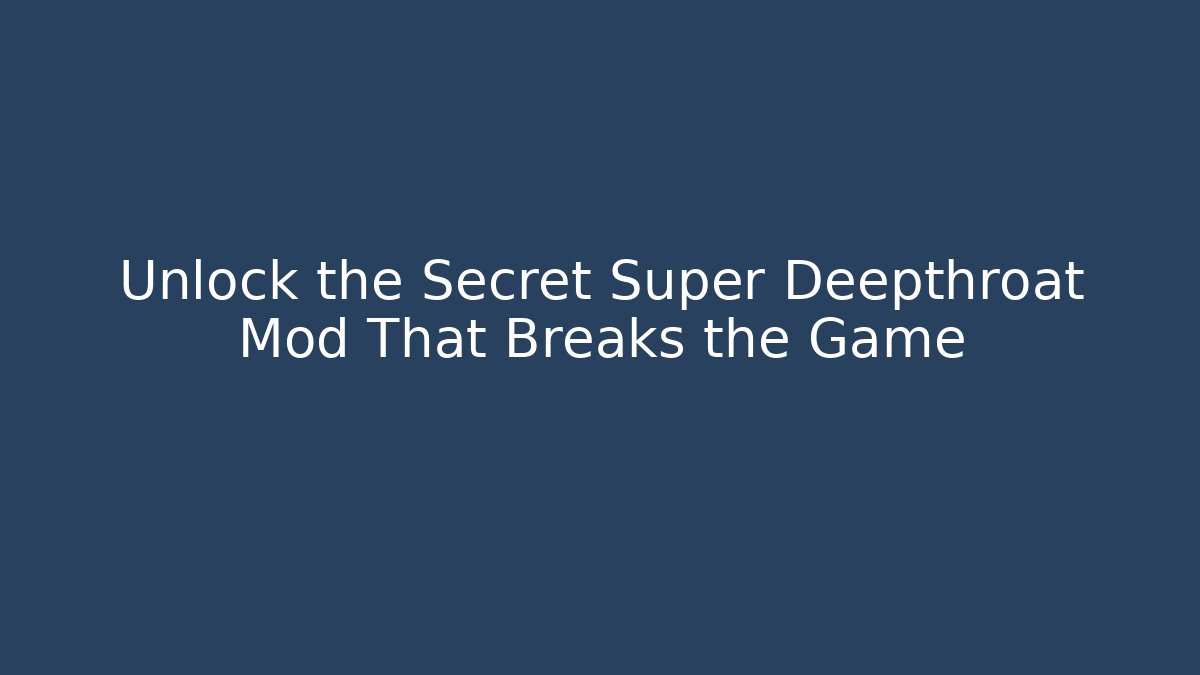 Unlock the Secret Super Deepthroat Mod That Breaks the Game - Felix Cat Insurance