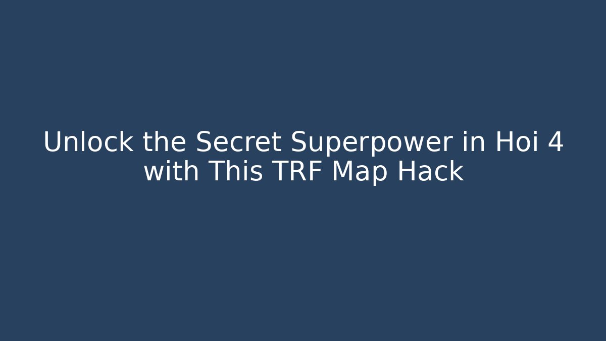 Unlock the Secret Superpower in Hoi 4 with This TRF Map Hack