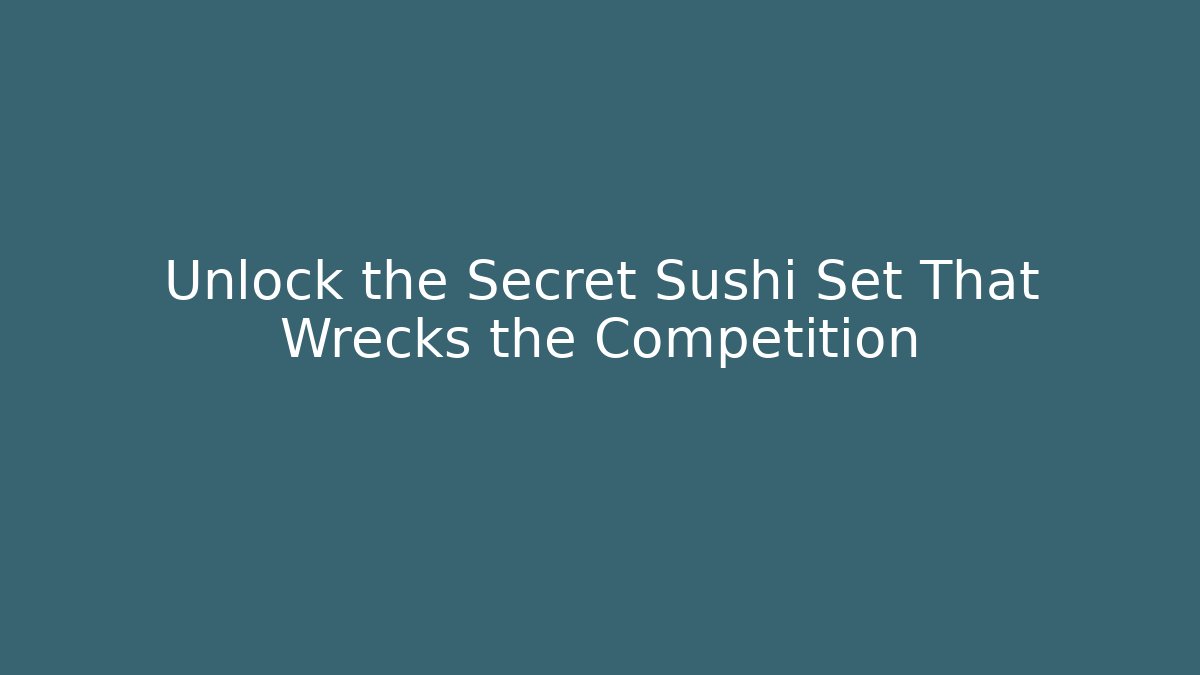 Unlock the Secret Sushi Set That Wrecks the Competition