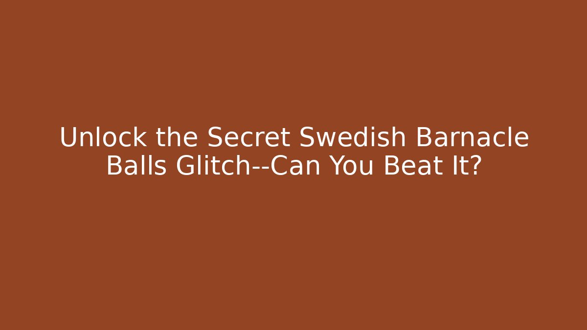 Unlock the Secret Swedish Barnacle Balls Glitch—Can You Beat It?