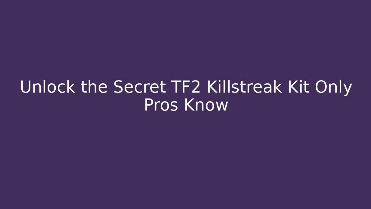 Unlock the Secret TF2 Killstreak Kit Only Pros Know