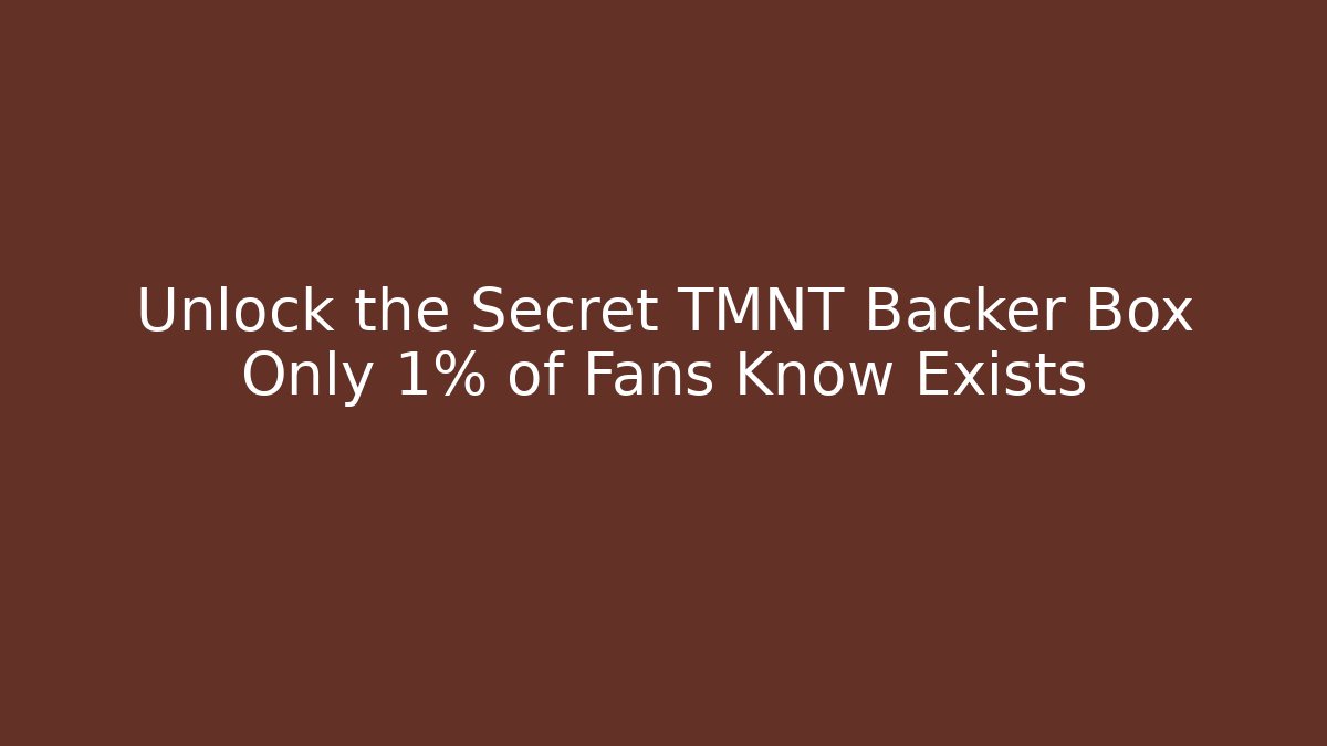 Unlock the Secret TMNT Backer Box Only 1% of Fans Know Exists