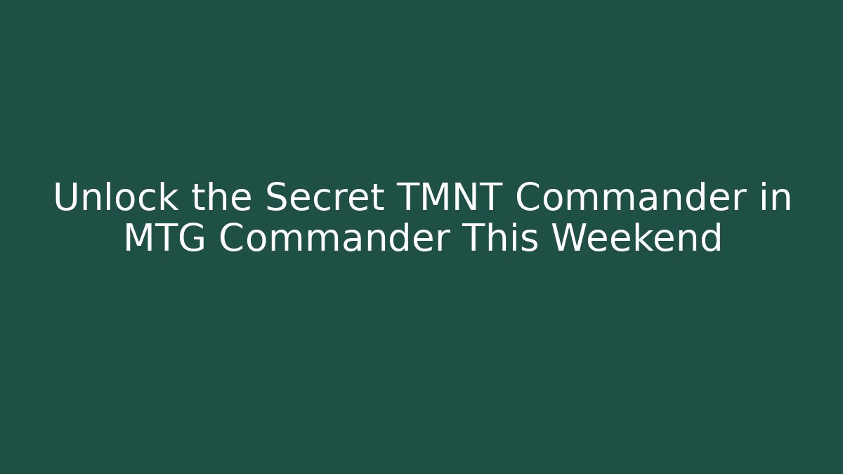 Unlock the Secret TMNT Commander in MTG Commander This Weekend