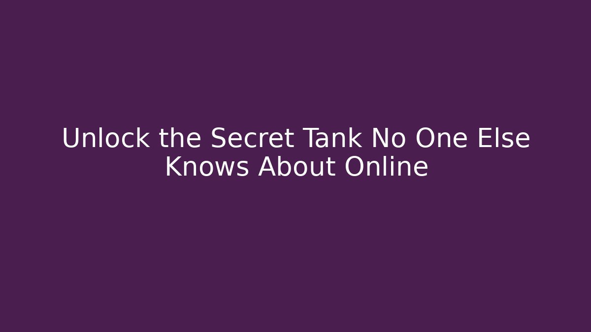 Unlock the Secret Tank No One Else Knows About Online