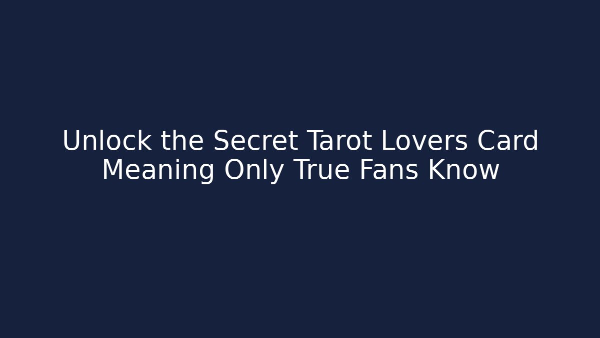 Unlock the Secret Tarot Lovers Card Meaning Only True Fans Know