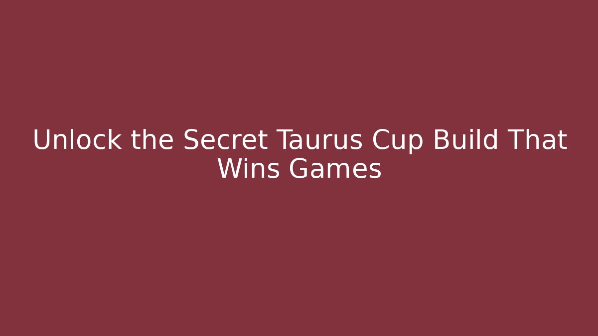 Unlock the Secret Taurus Cup Build That Wins Games