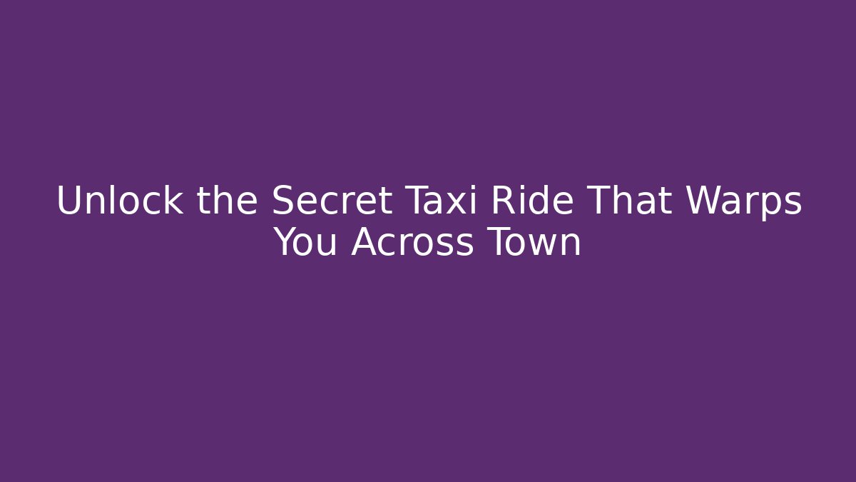 Unlock the Secret Taxi Ride That Warps You Across Town