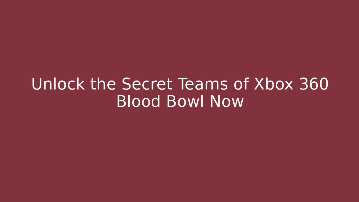 Unlock the Secret Teams of Xbox 360 Blood Bowl Now