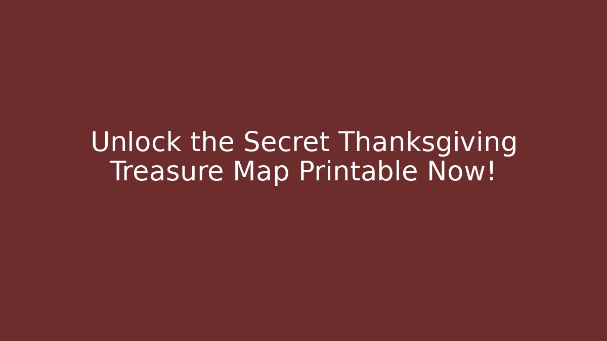 Unlock the Secret Thanksgiving Treasure Map Printable Now!