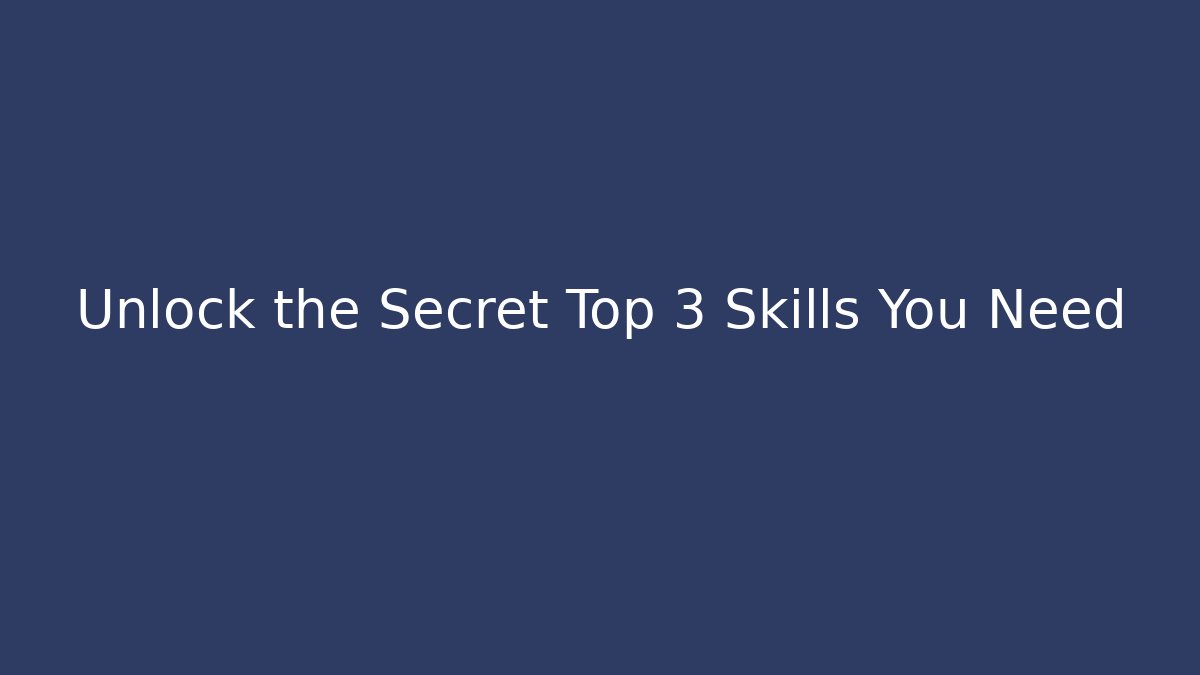 Unlock the Secret Top 3 Skills You Need