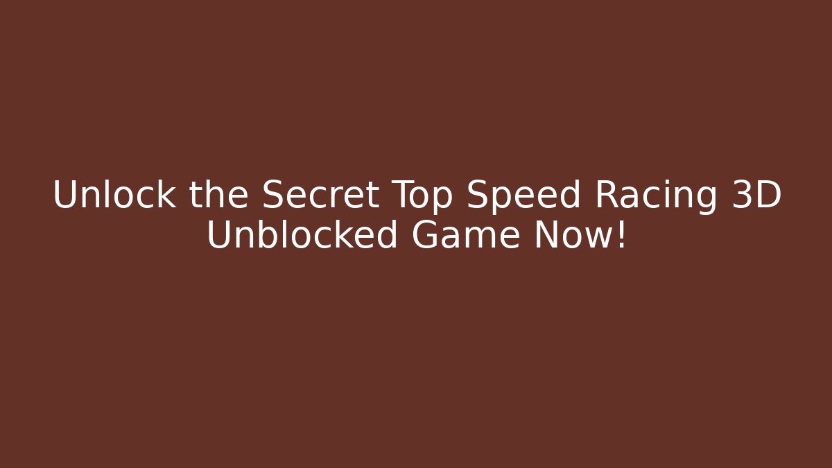 Unlock the Secret Top Speed Racing 3D Unblocked Game Now!