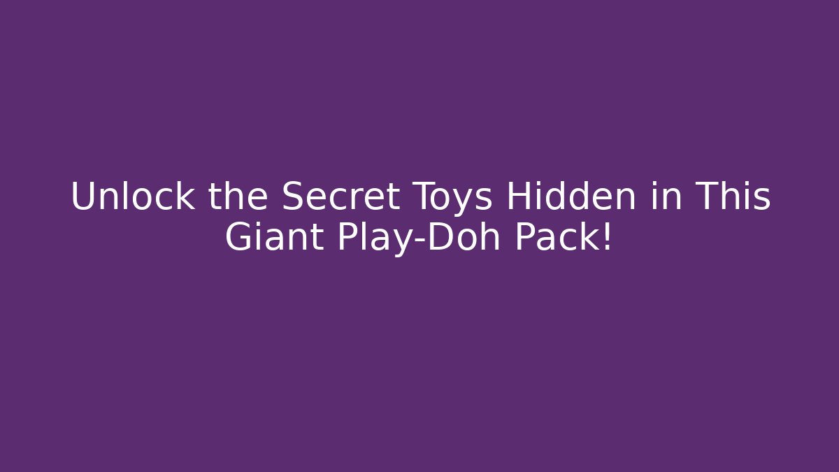 Unlock the Secret Toys Hidden in This Giant Play-Doh Pack!