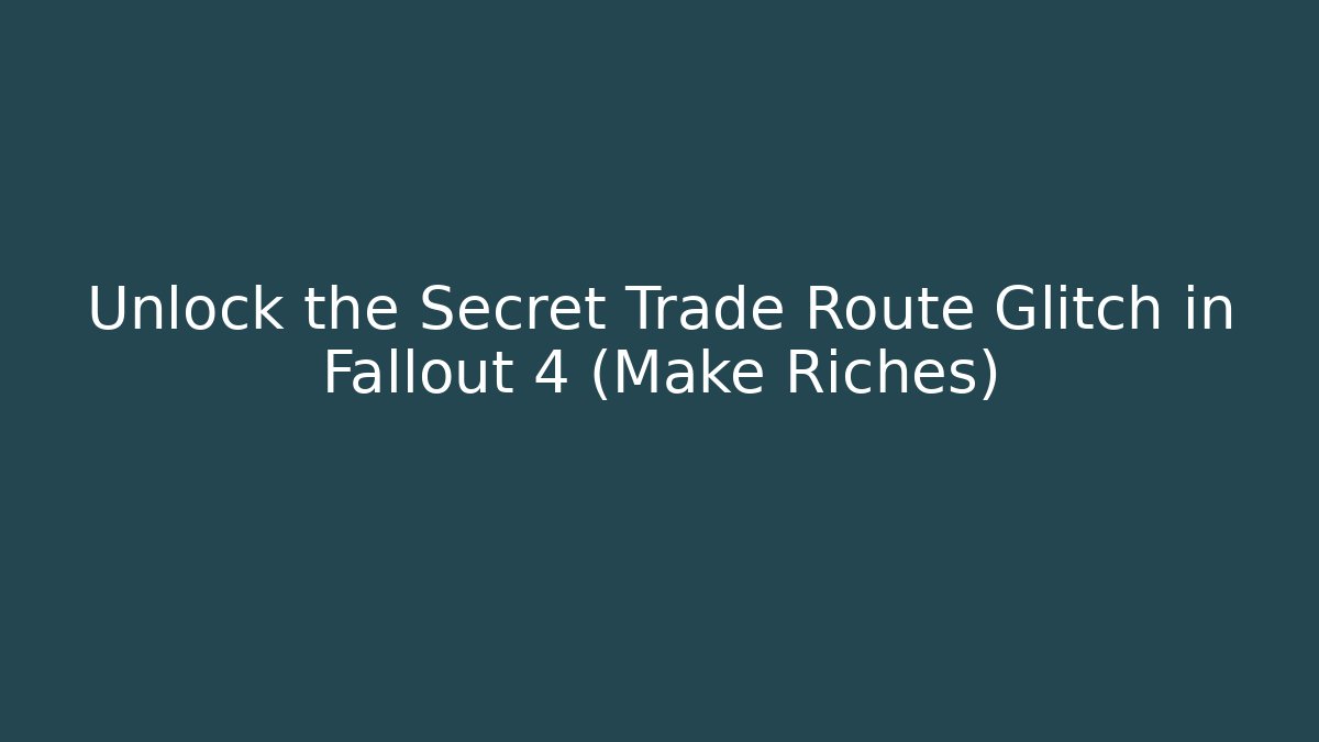 Unlock the Secret Trade Route Glitch in Fallout 4 (Make Riches)