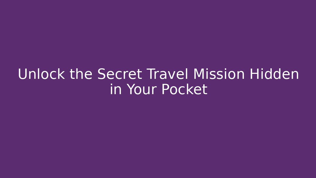 Unlock the Secret Travel Mission Hidden in Your Pocket