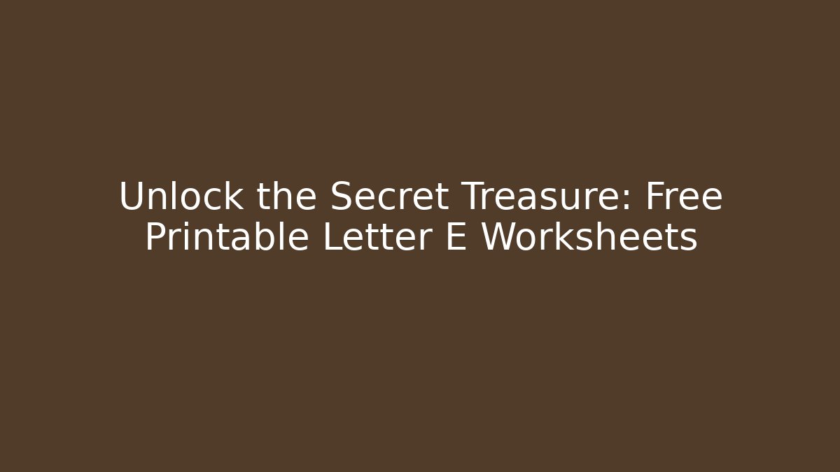 Unlock the Secret Treasure: Free Printable Letter E Worksheets