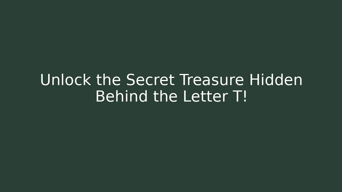Unlock the Secret Treasure Hidden Behind the Letter T!