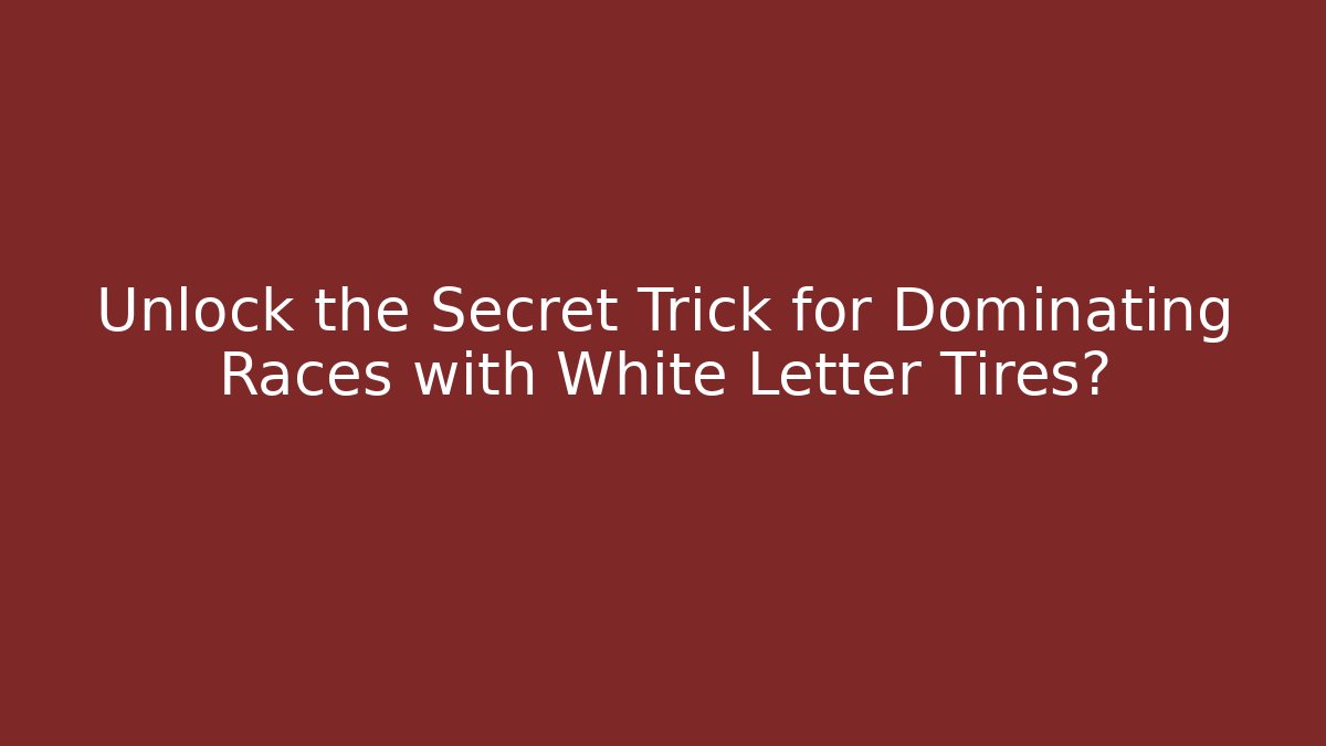 Unlock the Secret Trick for Dominating Races with White Letter Tires?