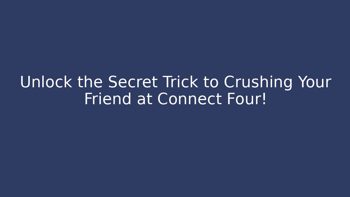 Unlock the Secret Trick to Crushing Your Friend at Connect Four!