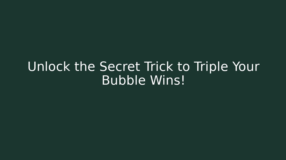 Unlock the Secret Trick to Triple Your Bubble Wins!