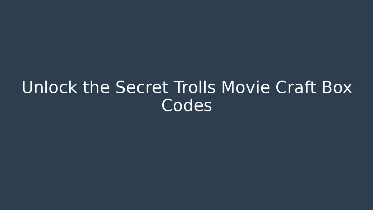 Unlock the Secret Trolls Movie Craft Box Codes - Felix Cat Insurance