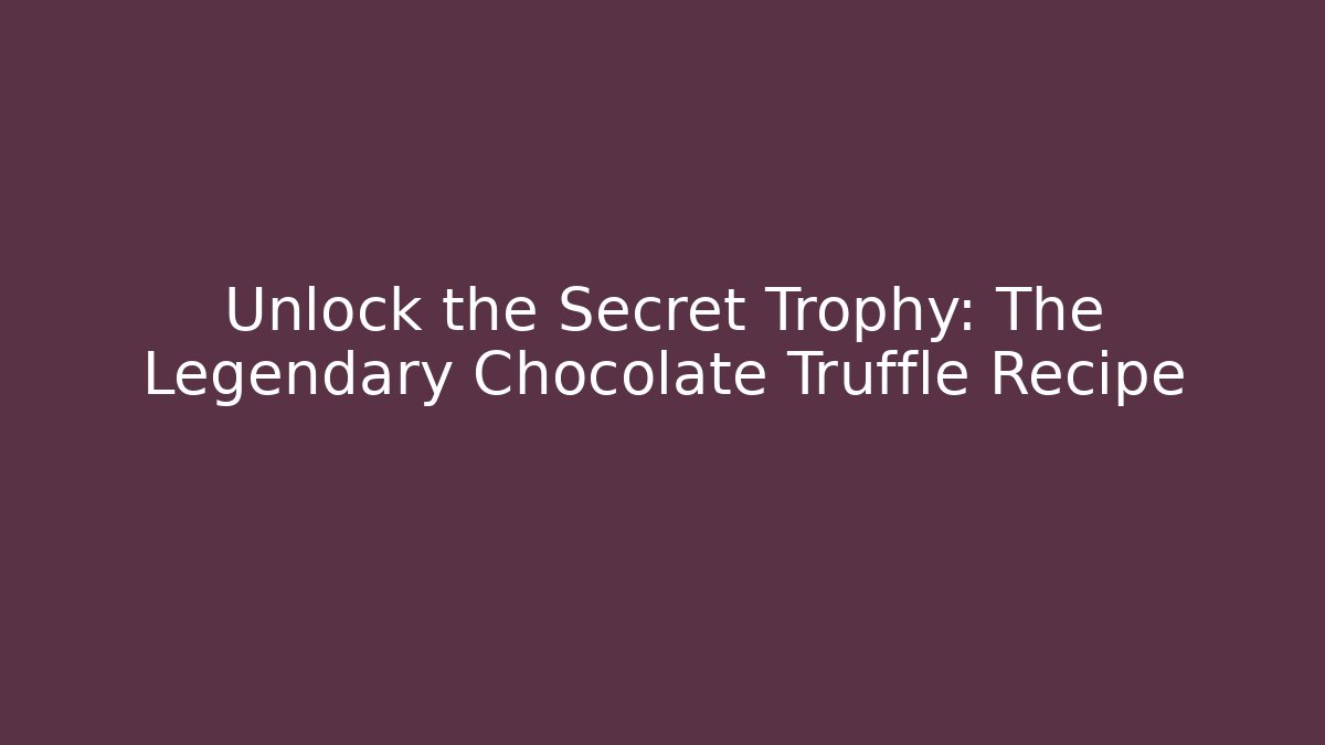 Unlock the Secret Trophy: The Legendary Chocolate Truffle Recipe