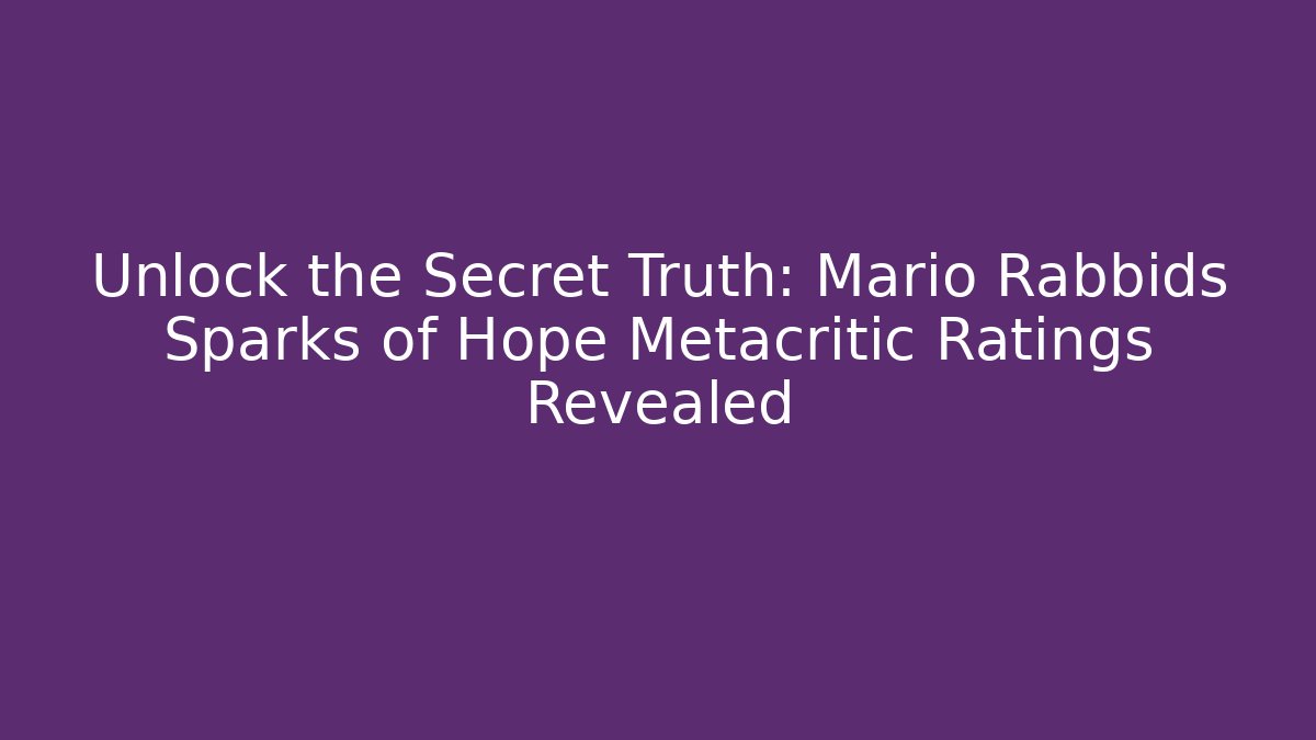 Unlock the Secret Truth: Mario Rabbids Sparks of Hope Metacritic Ratings Revealed