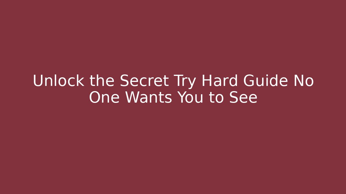 Unlock the Secret Try Hard Guide No One Wants You to See